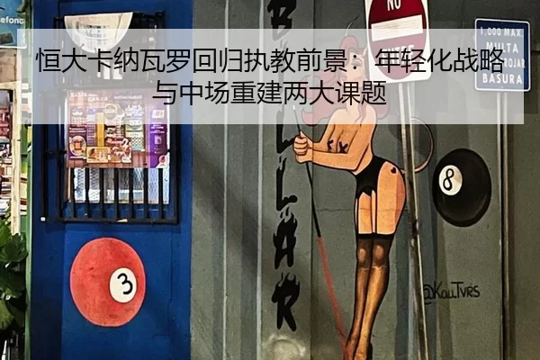恒大卡纳瓦罗回归执教前景：年轻化战略与中场重建两大课题
